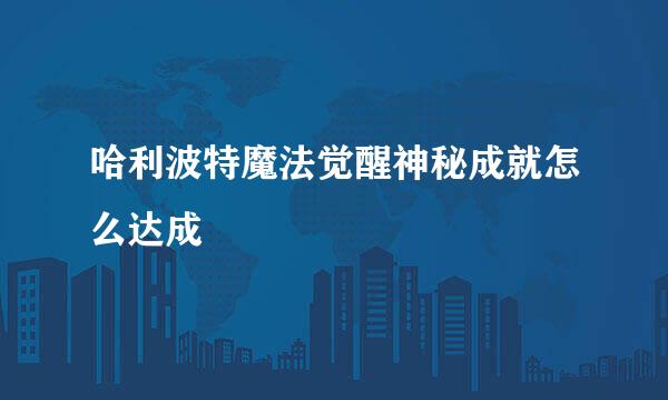 哈利波特魔法觉醒神秘成就怎么达成