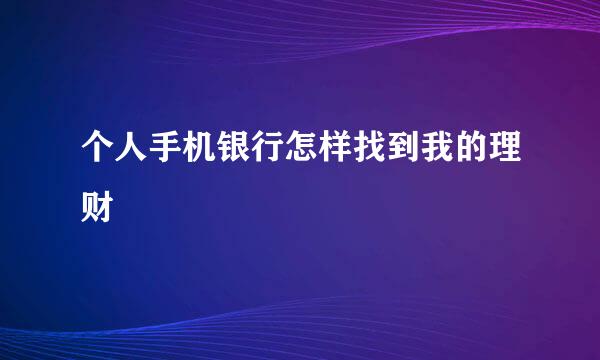 个人手机银行怎样找到我的理财