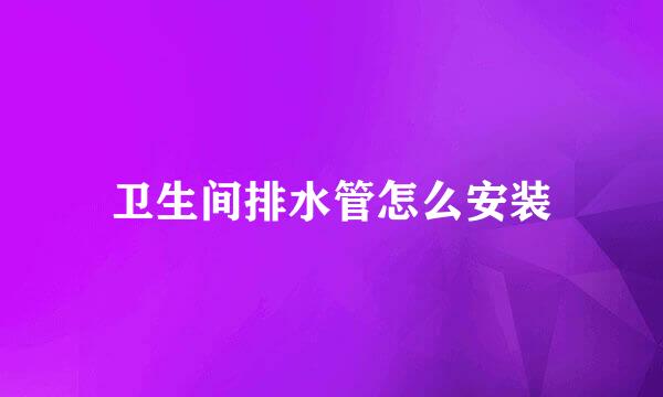 卫生间排水管怎么安装