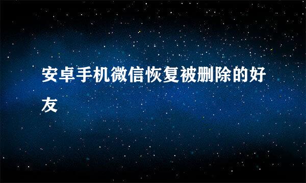 安卓手机微信恢复被删除的好友