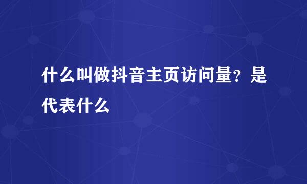 什么叫做抖音主页访问量？是代表什么