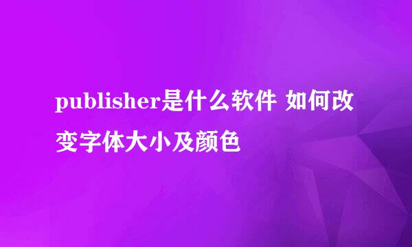publisher是什么软件 如何改变字体大小及颜色