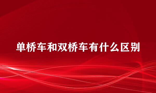 单桥车和双桥车有什么区别
