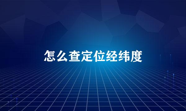 怎么查定位经纬度