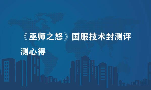 《巫师之怒》国服技术封测评测心得