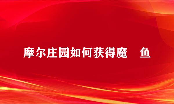 摩尔庄园如何获得魔鳉鱼