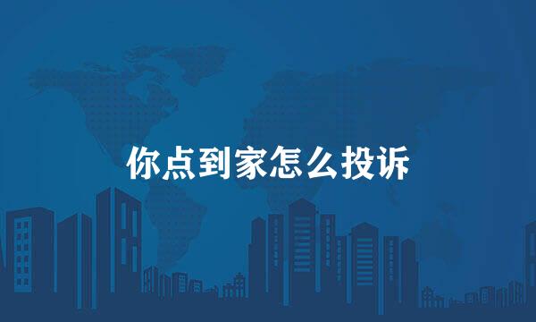 你点到家怎么投诉