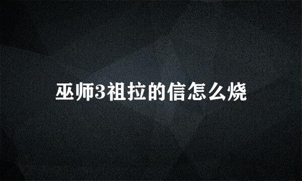 巫师3祖拉的信怎么烧