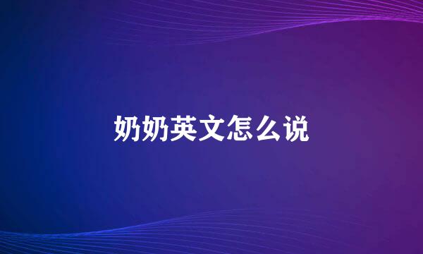 奶奶英文怎么说