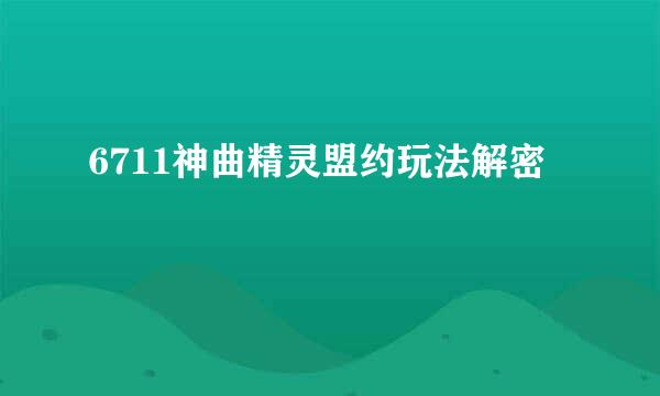 6711神曲精灵盟约玩法解密