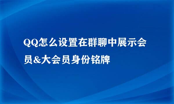 QQ怎么设置在群聊中展示会员&大会员身份铭牌