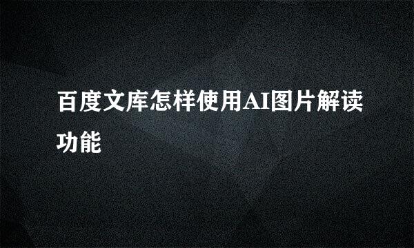 百度文库怎样使用AI图片解读功能