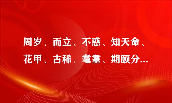 周岁、而立、不惑、知天命、花甲、古稀、耄耋、期颐分别对应的年龄是多少