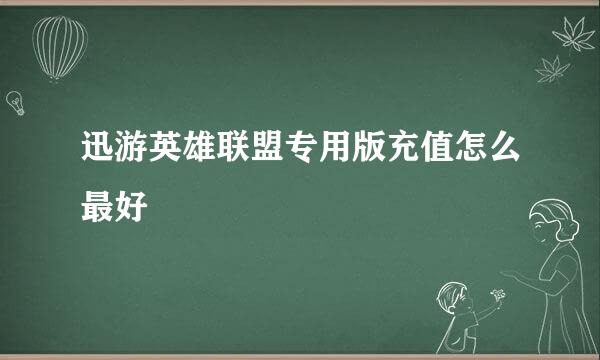 迅游英雄联盟专用版充值怎么最好