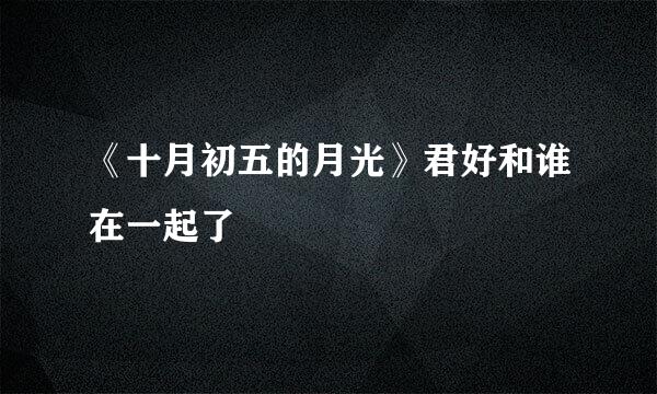 《十月初五的月光》君好和谁在一起了
