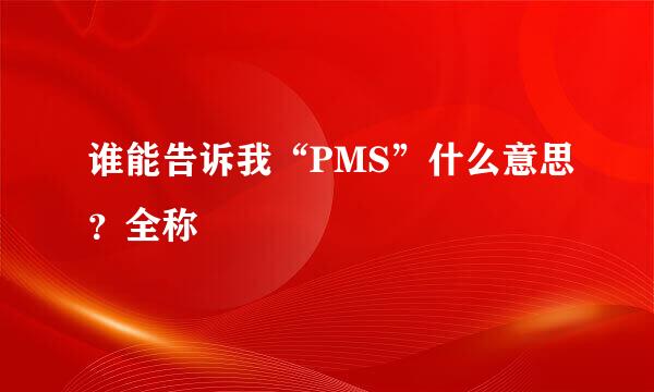 谁能告诉我“PMS”什么意思？全称