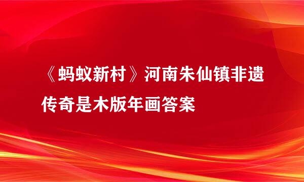 《蚂蚁新村》河南朱仙镇非遗传奇是木版年画答案