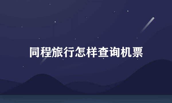 同程旅行怎样查询机票