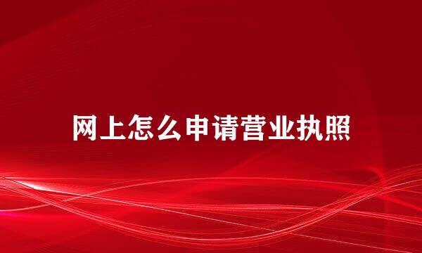 网上怎么申请营业执照