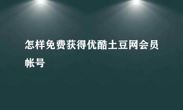怎样免费获得优酷土豆网会员帐号