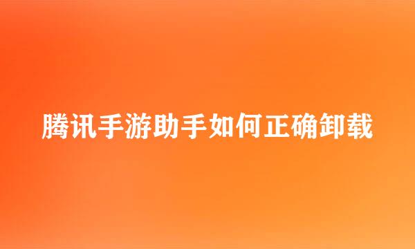 腾讯手游助手如何正确卸载