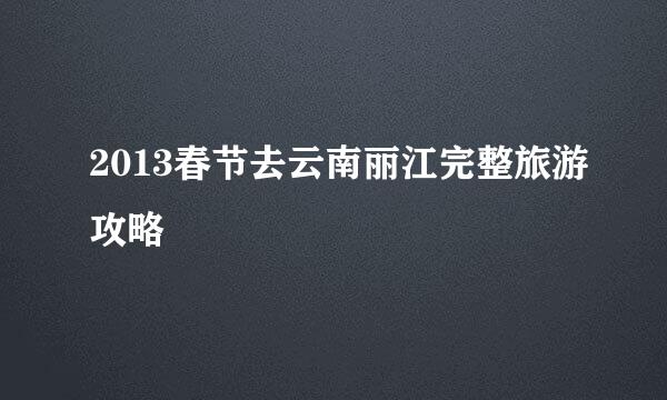 2013春节去云南丽江完整旅游攻略