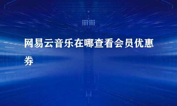 网易云音乐在哪查看会员优惠券