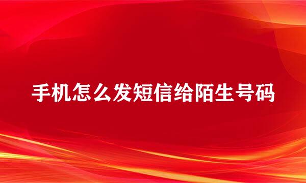 手机怎么发短信给陌生号码