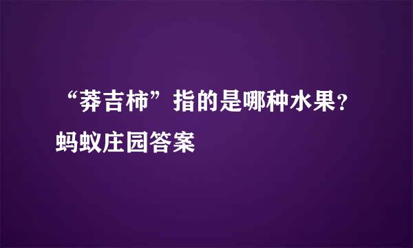 “莽吉柿”指的是哪种水果？蚂蚁庄园答案