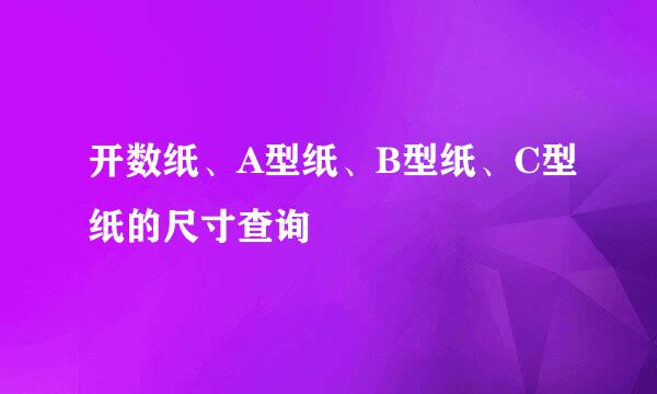 开数纸、A型纸、B型纸、C型纸的尺寸查询