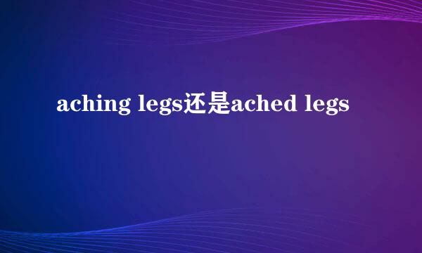 aching legs还是ached legs