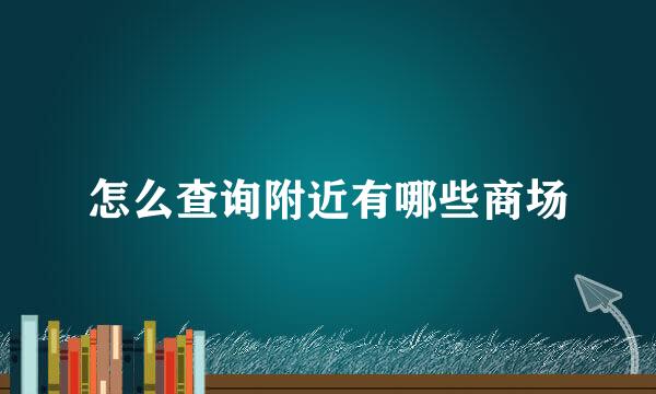 怎么查询附近有哪些商场
