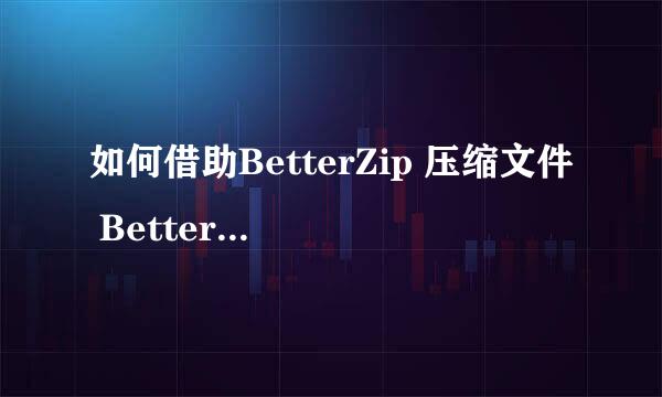 如何借助BetterZip 压缩文件 BetterZip压缩文件