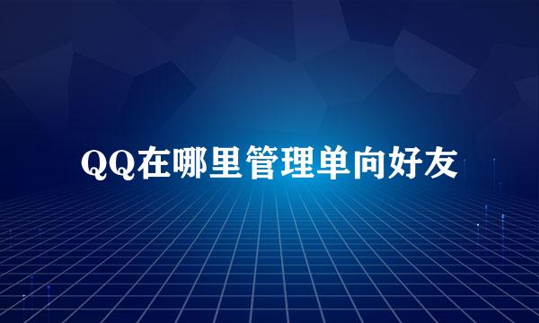 QQ在哪里管理单向好友