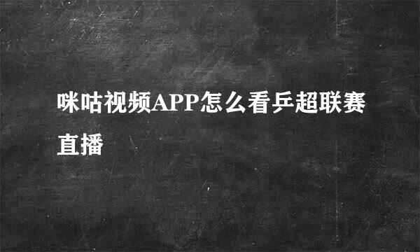 咪咕视频APP怎么看乒超联赛直播