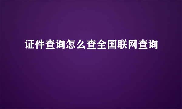证件查询怎么查全国联网查询