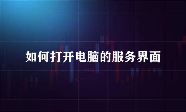 如何打开电脑的服务界面