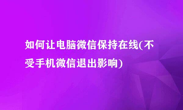 如何让电脑微信保持在线(不受手机微信退出影响)