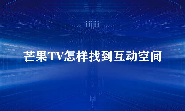 芒果TV怎样找到互动空间