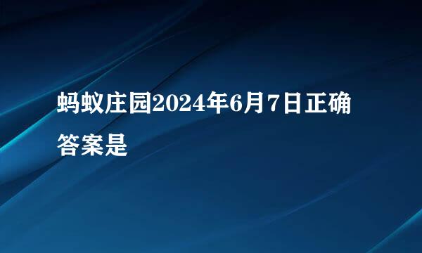 蚂蚁庄园2024年6月7日正确答案是