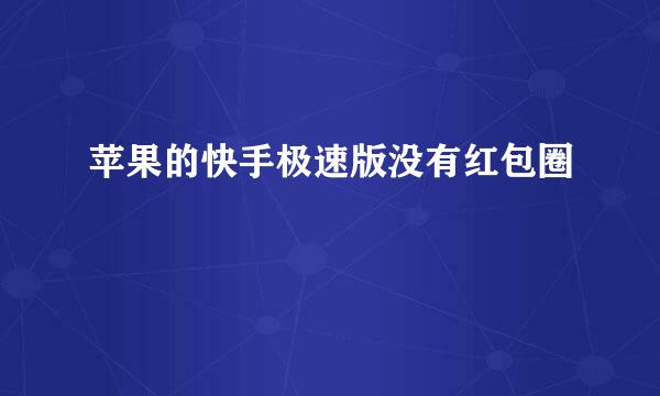 苹果的快手极速版没有红包圈