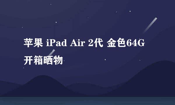 苹果 iPad Air 2代 金色64G 开箱晒物