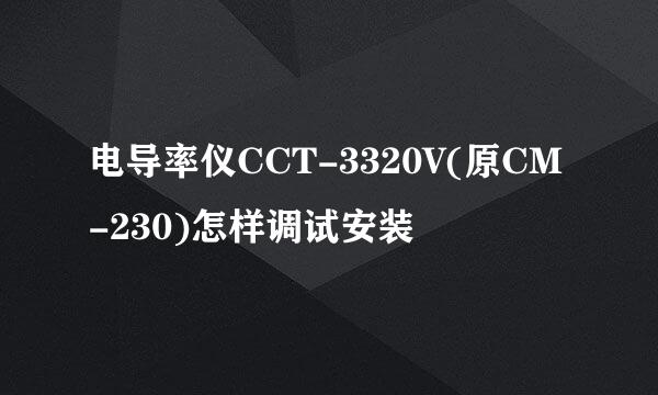 电导率仪CCT-3320V(原CM-230)怎样调试安装