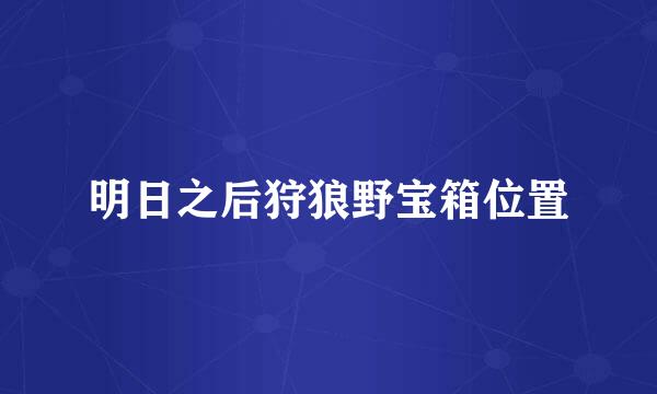 明日之后狩狼野宝箱位置