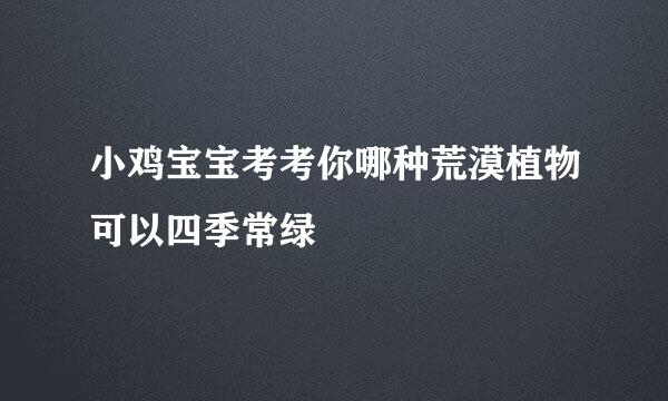 小鸡宝宝考考你哪种荒漠植物可以四季常绿