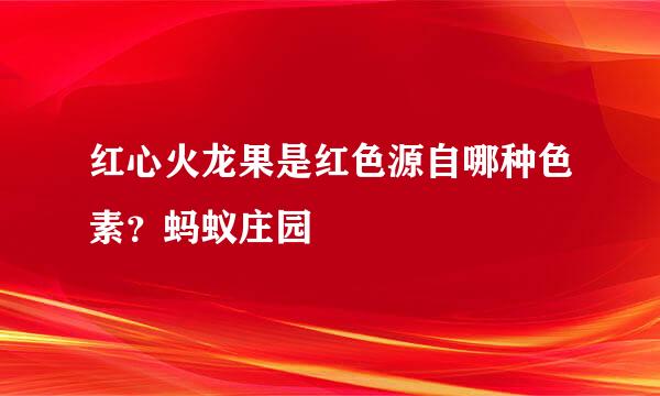 红心火龙果是红色源自哪种色素？蚂蚁庄园