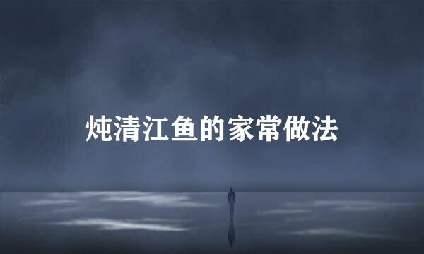 炖清江鱼的家常做法