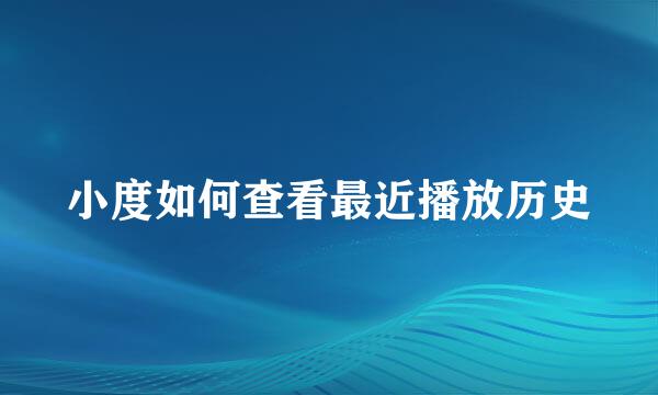 小度如何查看最近播放历史