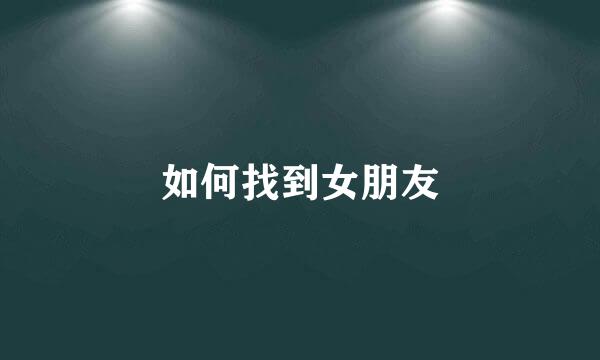 如何找到女朋友