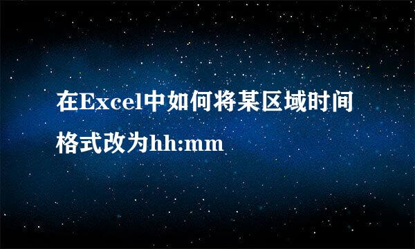 在Excel中如何将某区域时间格式改为hh:mm